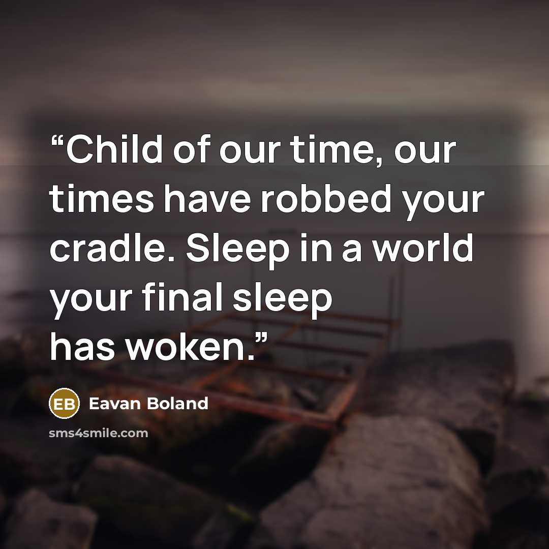 “Child of our time, our times have robbed your cradle. Sleep in a world your final sleep has woken.” quote by Eavan Boland