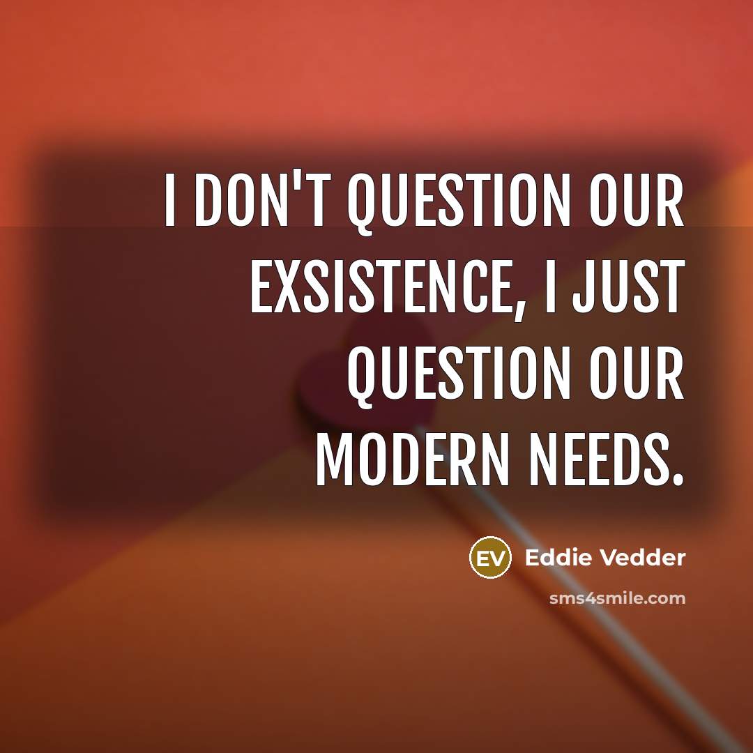 “I don't question our exsistence, I just question our modern…” quote by Eddie Vedder