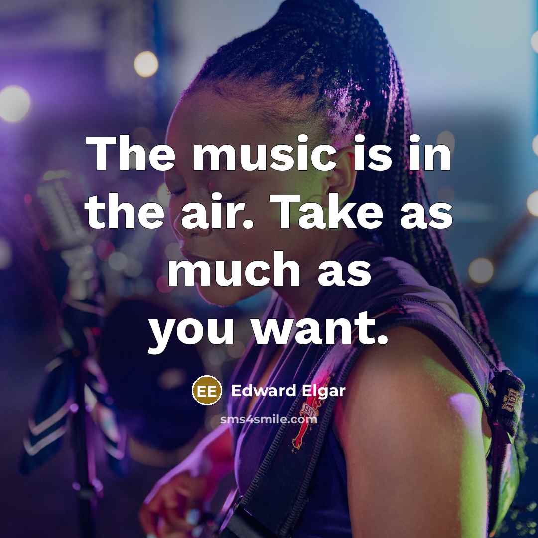 “The music is in the air. Take as much as…” quote by Edward Elgar
