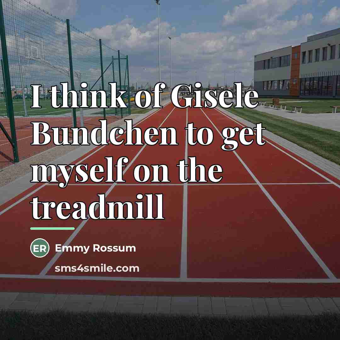 “I think of Gisele Bundchen to get myself on the…” quote by Emmy Rossum