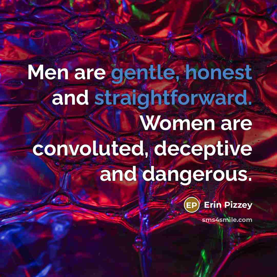 “Men are gentle, honest and straightforward. Women are convoluted, deceptive…” quote by Erin Pizzey