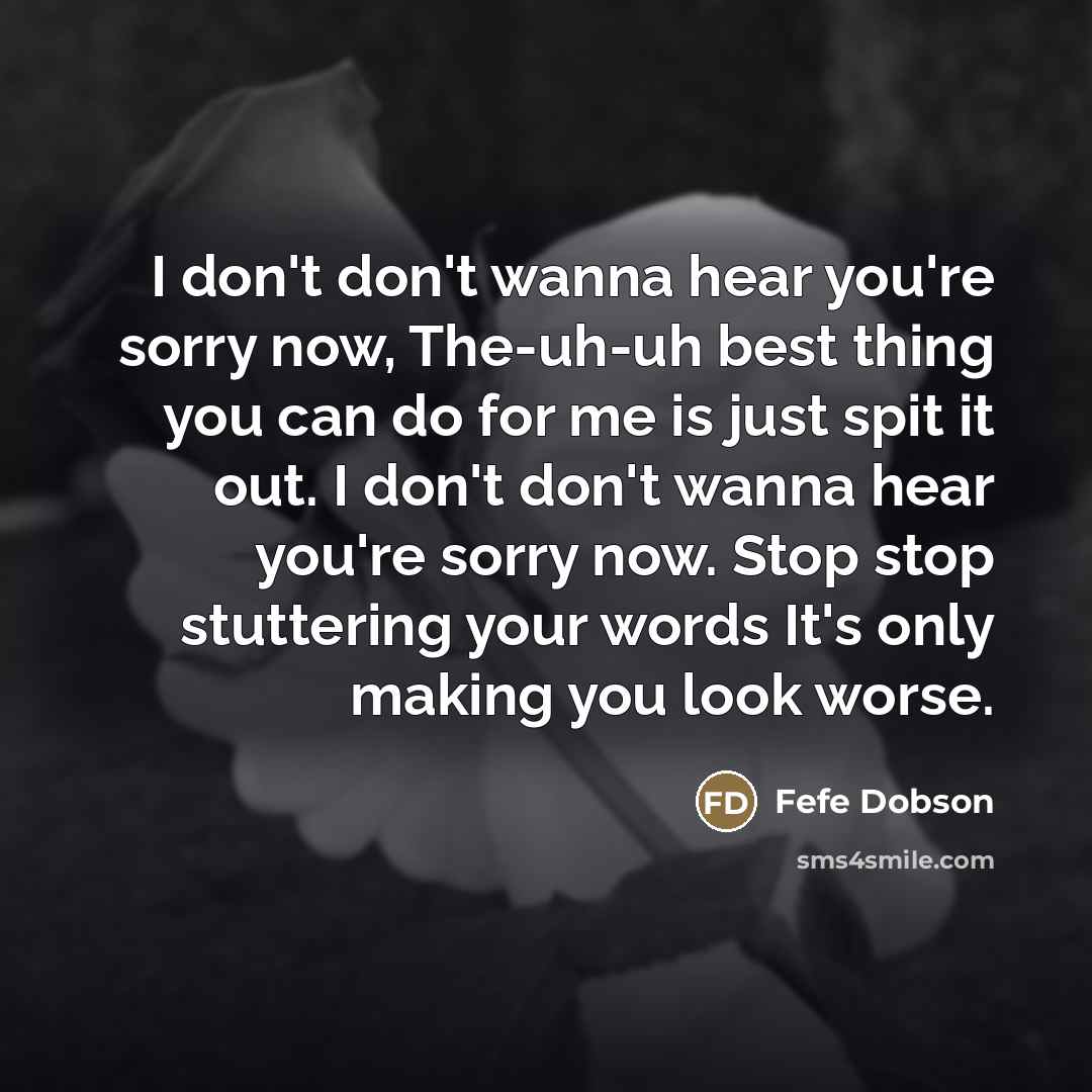 “I don't don't wanna hear you're sorry now, The-uh-uh best…” quote by Fefe Dobson