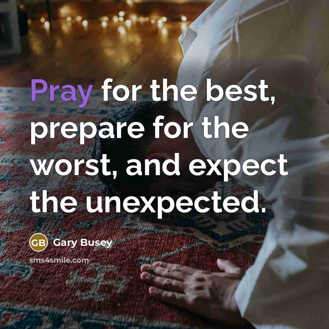 “Pray for the best, prepare for the worst, and expect the unexpected.” quote by Gary Busey