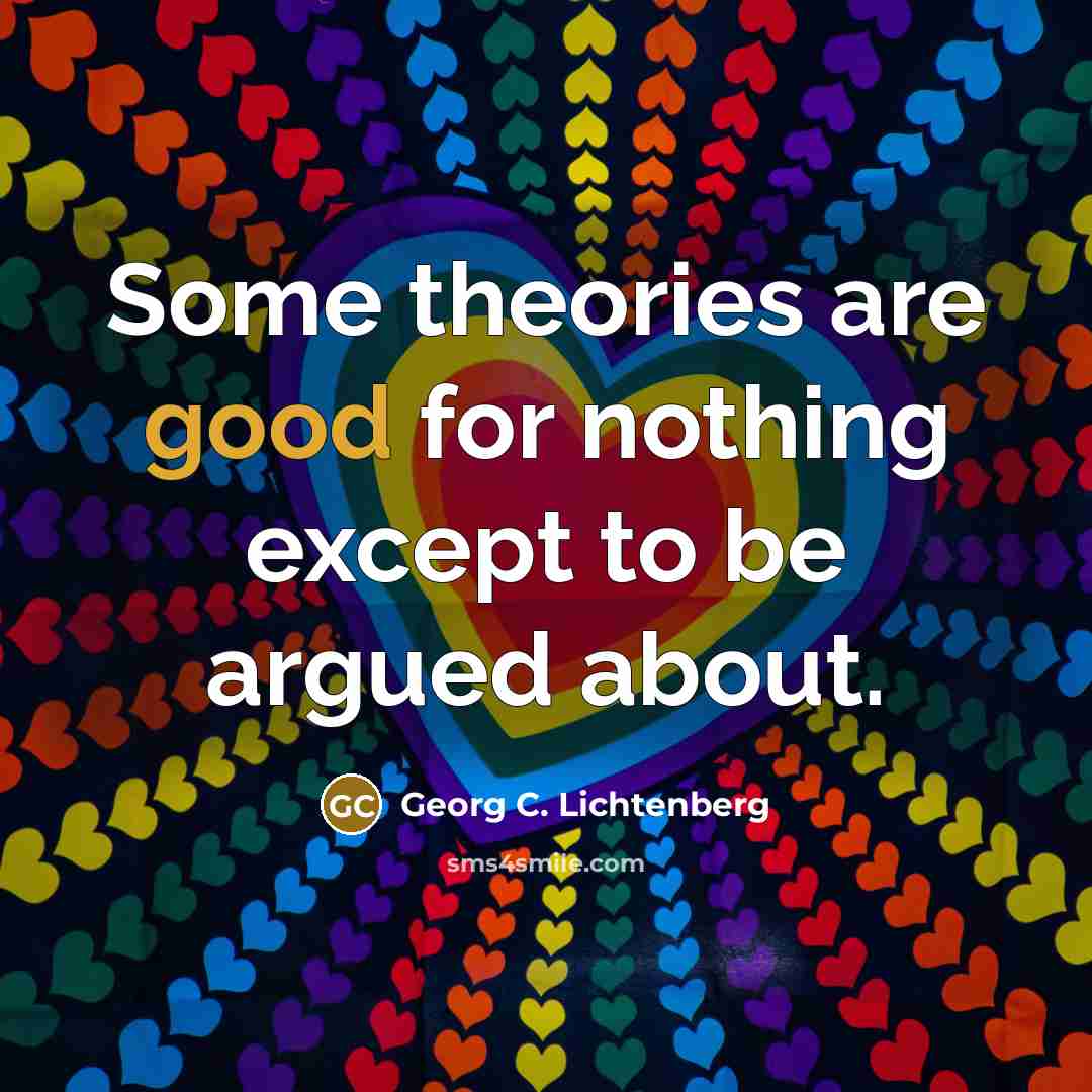 “Some theories are good for nothing except to be argued…” quote by Georg C. Lichtenberg