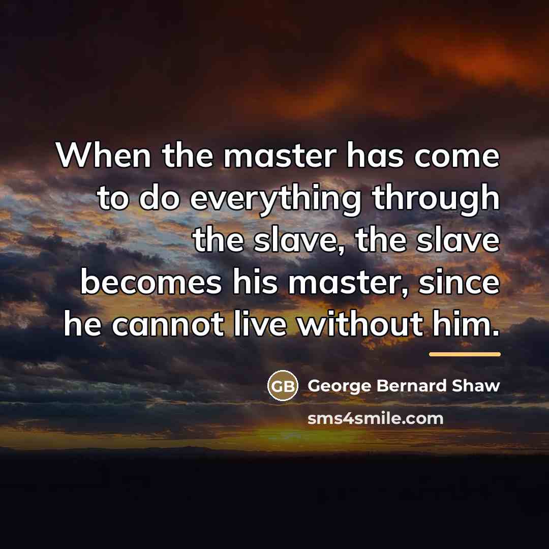 “When the master has come to do everything through the…” quote by George Bernard Shaw