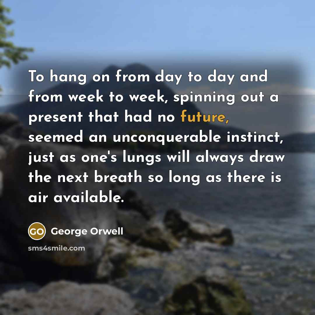 “To hang on from day to day and from week…” quote by George Orwell