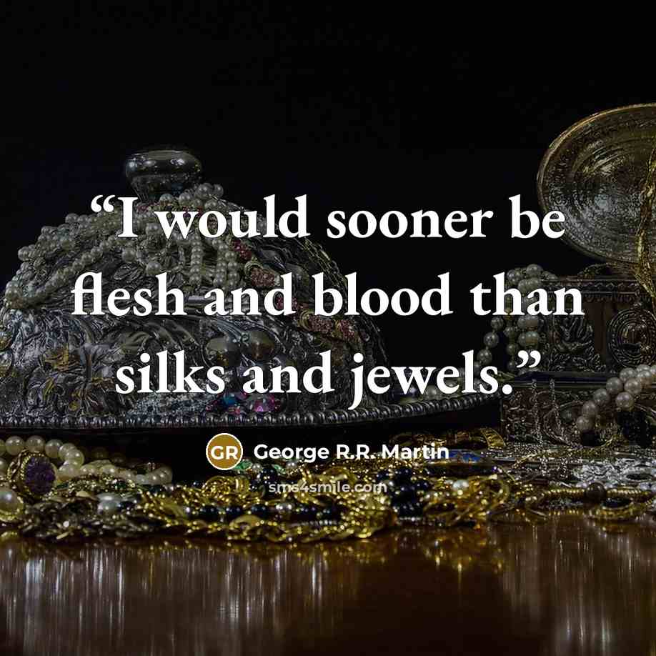 “I would sooner be flesh and blood than silks and jewels.” quote by George R.R. Martin