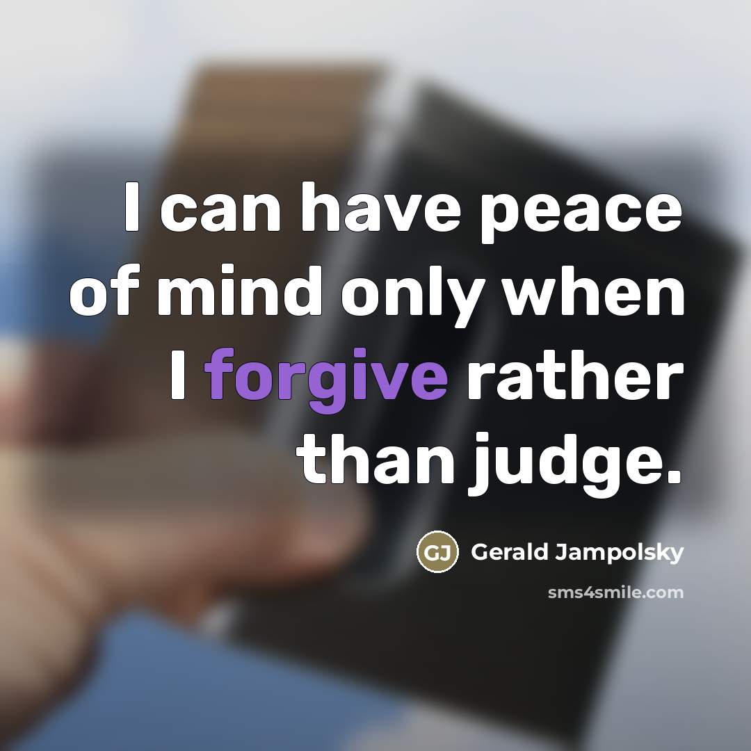 “I can have peace of mind only when I forgive…” quote by Gerald Jampolsky