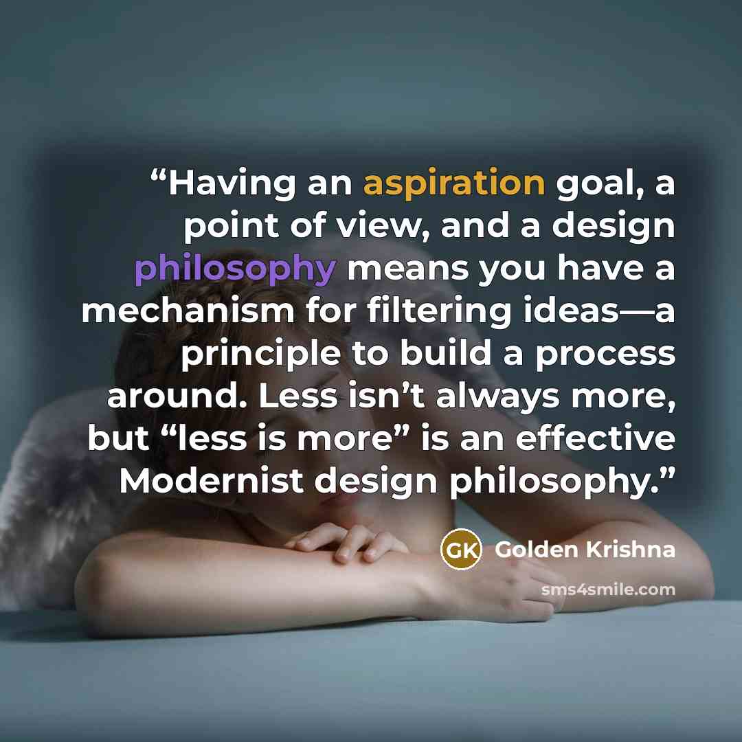 “Having an aspiration goal, a point of view, and a design philosophy means you have a mechanism for filtering ideas—a principle to build a process around. Less isn’t always more, but “less is more” is an effective Modernist design philosophy.” quote by Golden Krishna