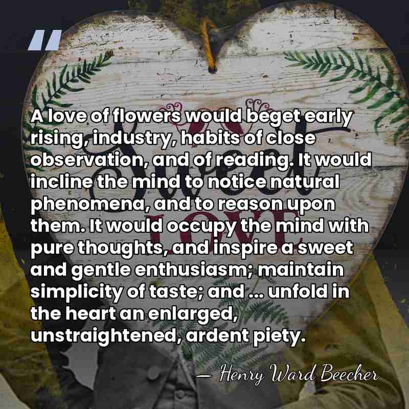 A love of flowers would beget early rising, industry, habits of close&hellip; - Henry Ward Beecher