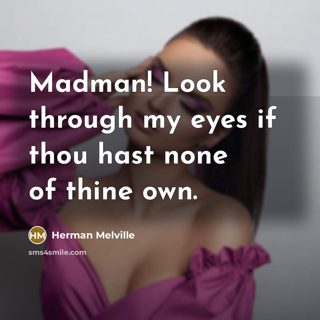 “Madman! Look through my eyes if thou hast none of…” quote by Herman Melville