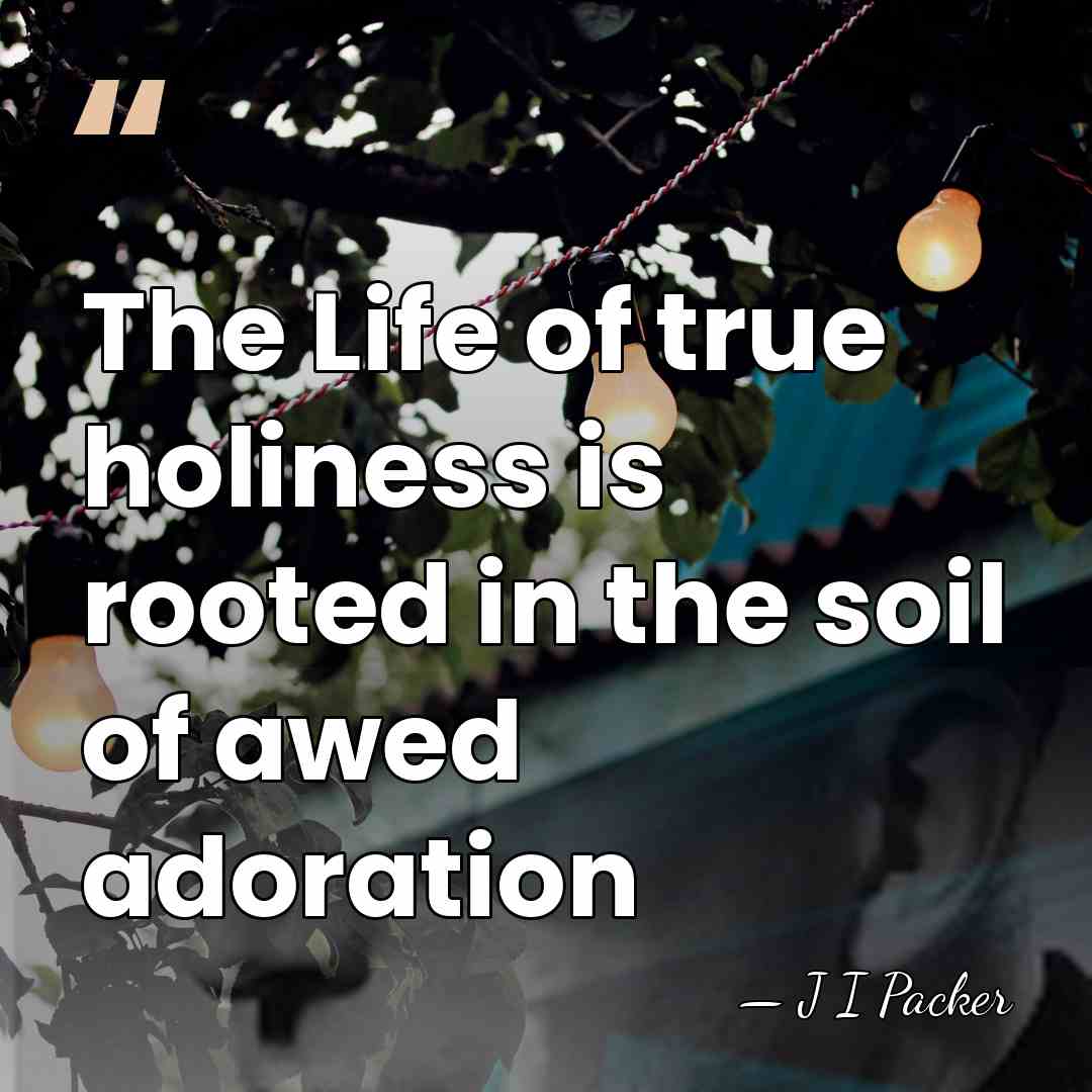 The Life of true holiness is rooted in the soil of awed&hellip; - J I Packer