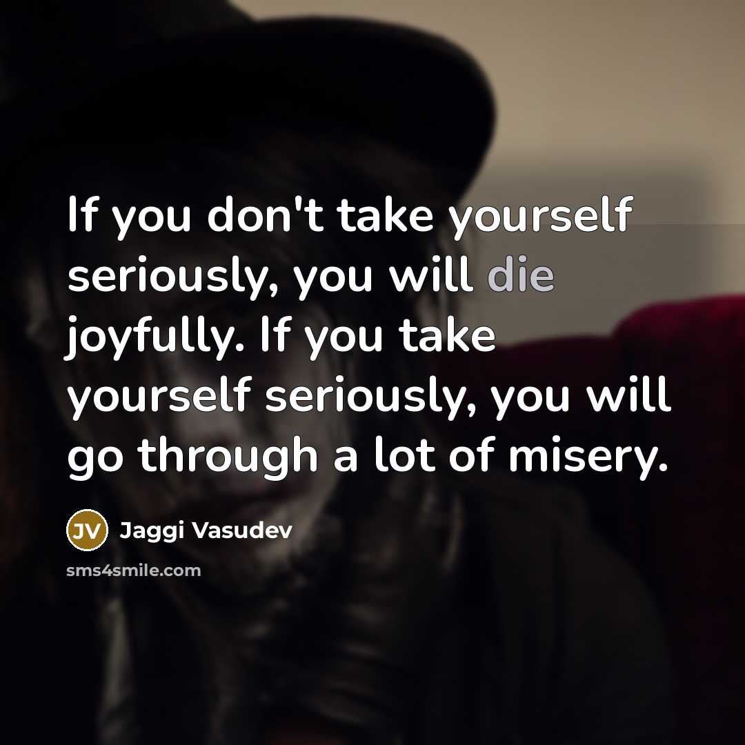 “If you don't take yourself seriously, you will die joyfully.…” quote by Jaggi Vasudev