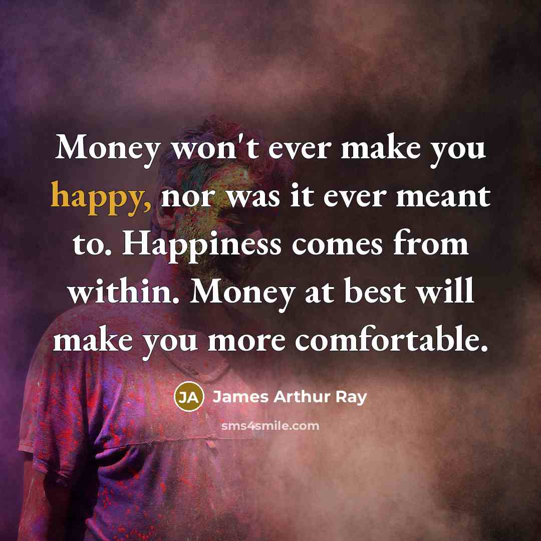 “Money won't ever make you happy, nor was it ever…” quote by James Arthur Ray