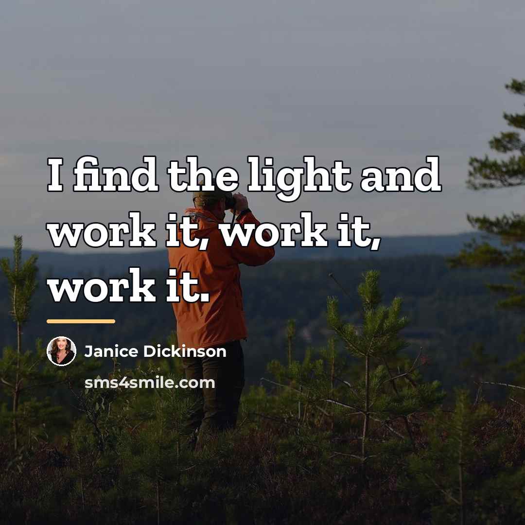 “I find the light and work it, work it, work…” quote by Janice Dickinson