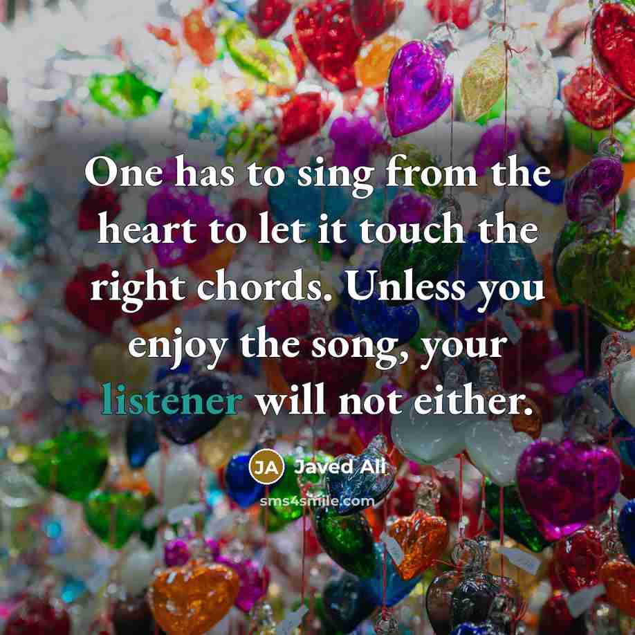 “One has to sing from the heart to let it touch the right chords. Unless you enjoy the song, your listener will not either.” quote by Javed Ali