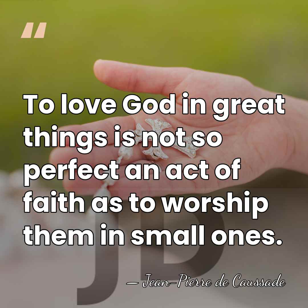 To love God in great things is not so perfect an act&hellip; - Jean-Pierre de Caussade