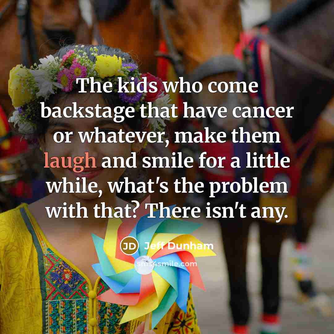 “The kids who come backstage that have cancer or whatever,…” quote by Jeff Dunham