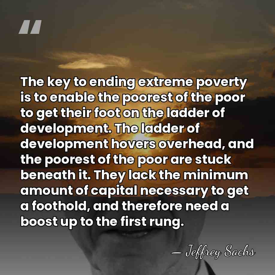 The key to ending extreme poverty is to enable the poorest of&hellip; - Jeffrey Sachs