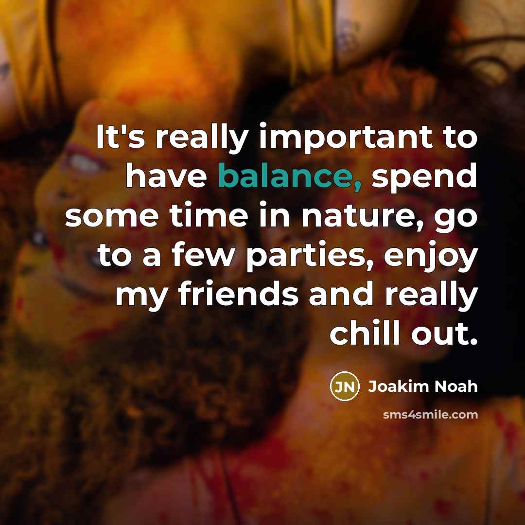 “It's really important to have balance, spend some time in…” quote by Joakim Noah