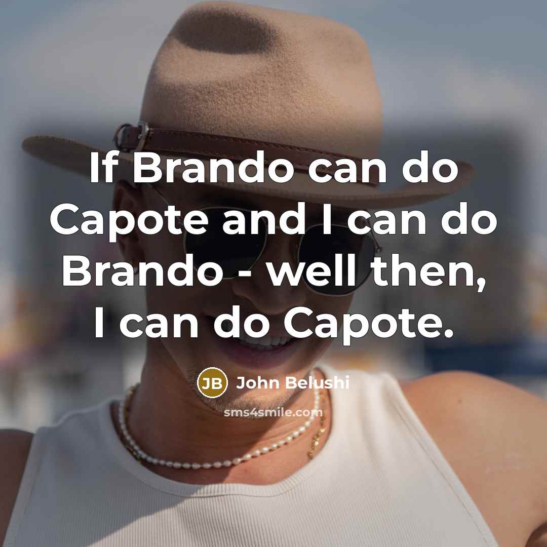 “If Brando can do Capote and I can do Brando…” quote by John Belushi