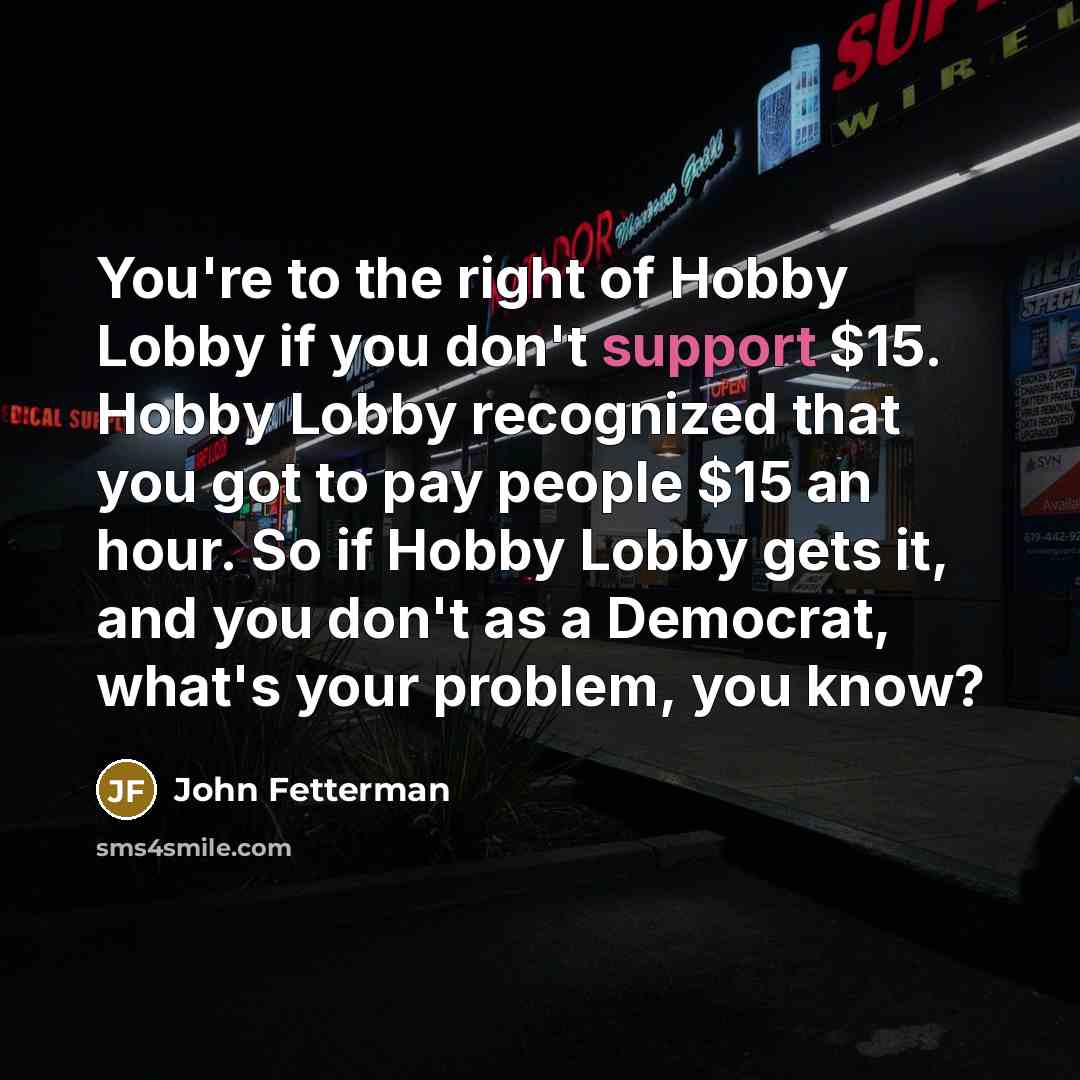 “You're to the right of Hobby Lobby if you don't…” quote by John Fetterman