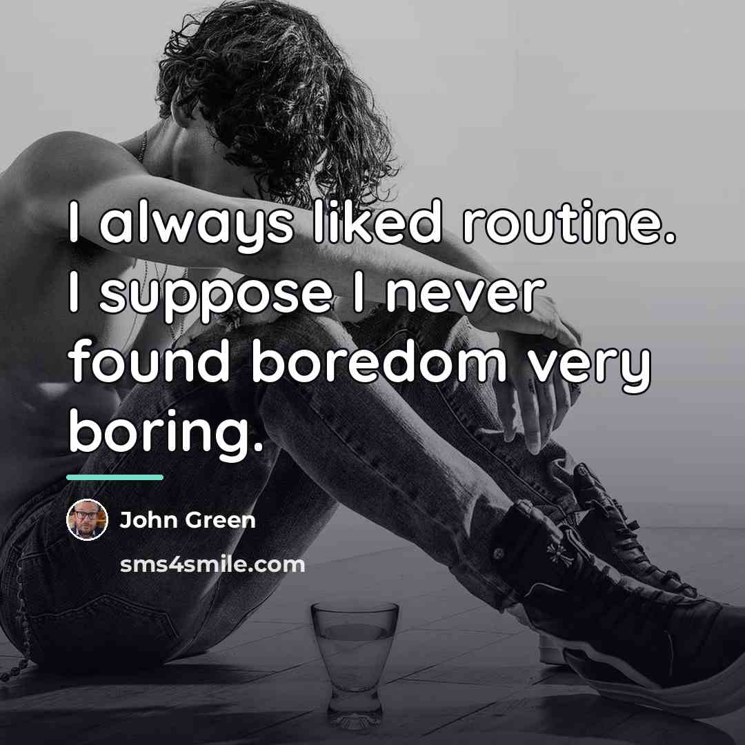 “I always liked routine. I suppose I never found boredom…” quote by John Green