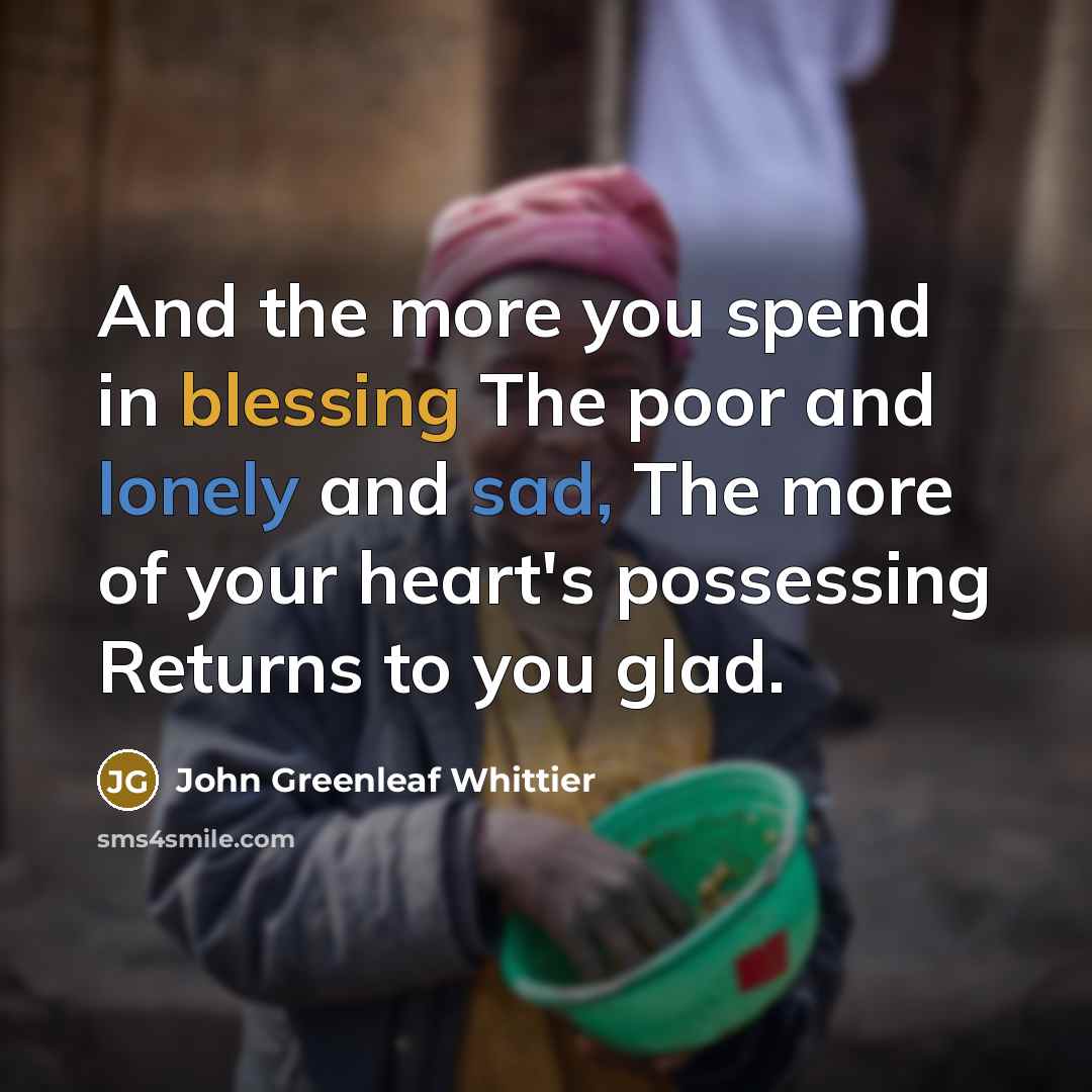 “And the more you spend in blessing The poor and…” quote by John Greenleaf Whittier