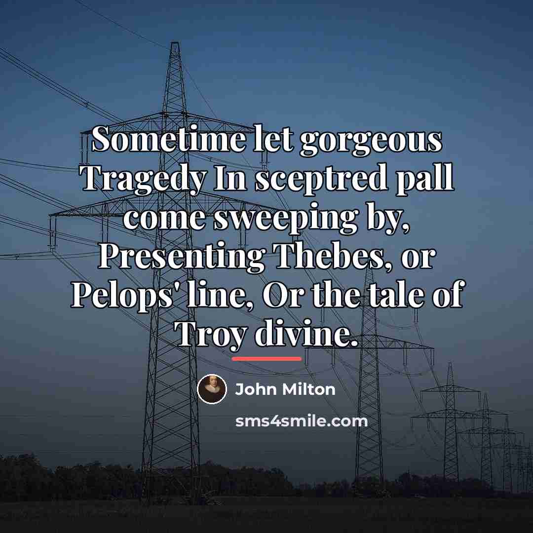 “Sometime let gorgeous Tragedy In sceptred pall come sweeping by,…” quote by John Milton
