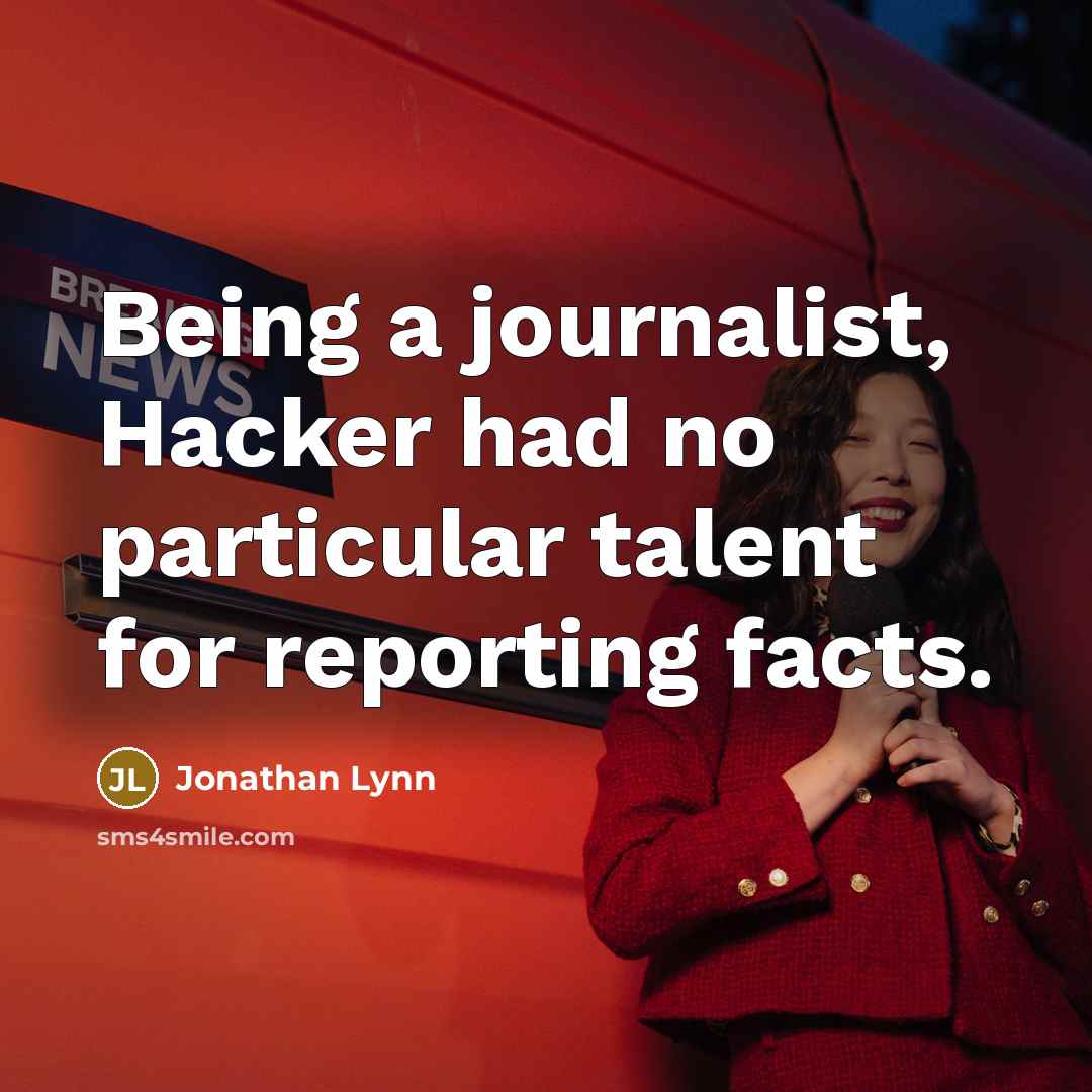 “Being a journalist, Hacker had no particular talent for reporting…” quote by Jonathan Lynn