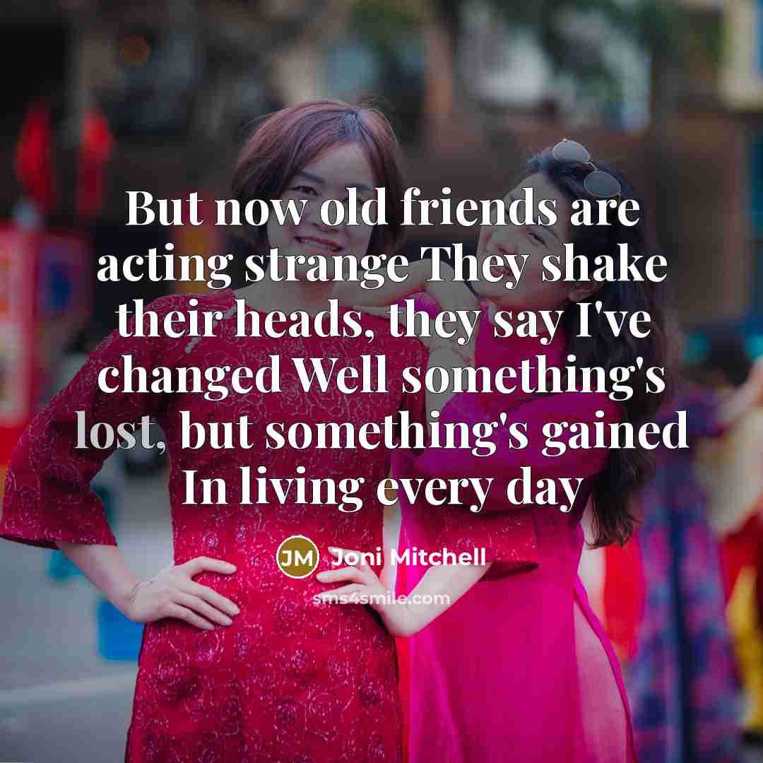 “But now old friends are acting strange They shake their…” quote by Joni Mitchell