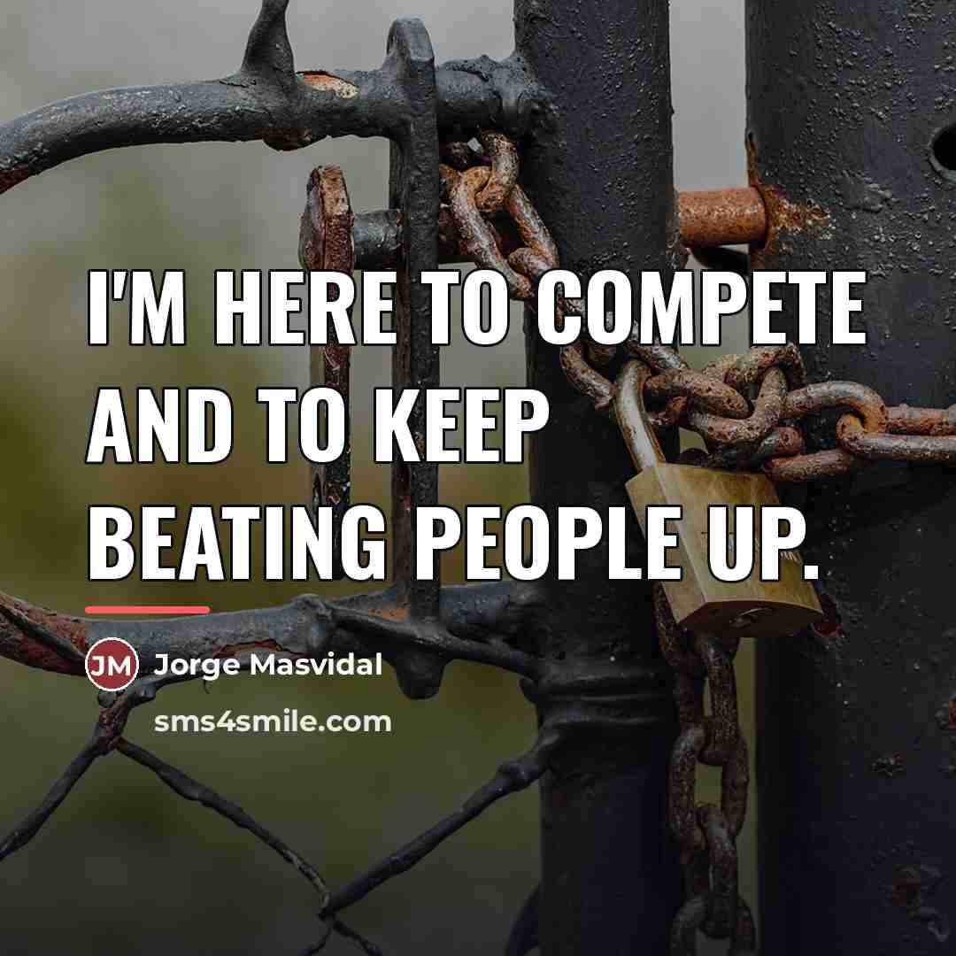 “I'm here to compete and to keep beating people up.…” quote by Jorge Masvidal