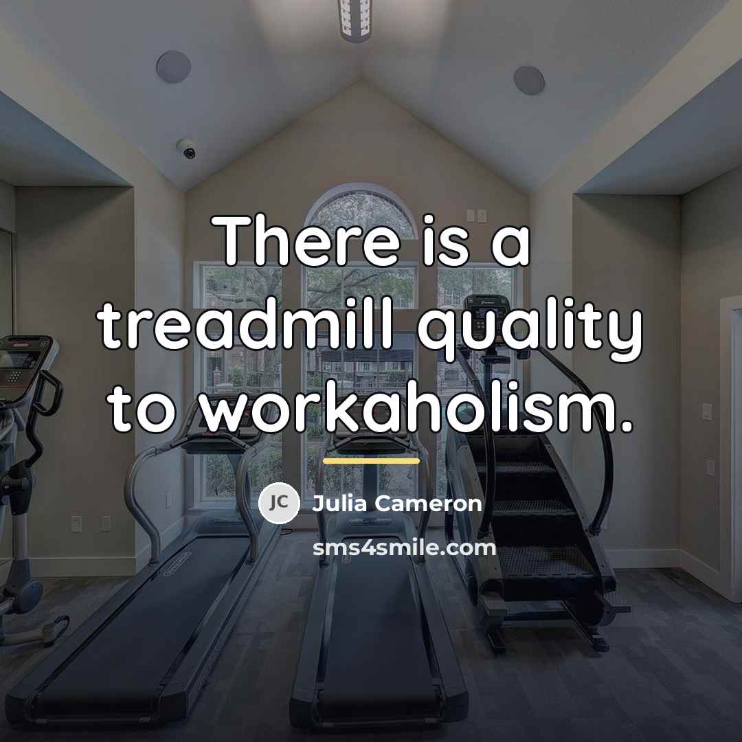 “There is a treadmill quality to workaholism.…” quote by Julia Cameron