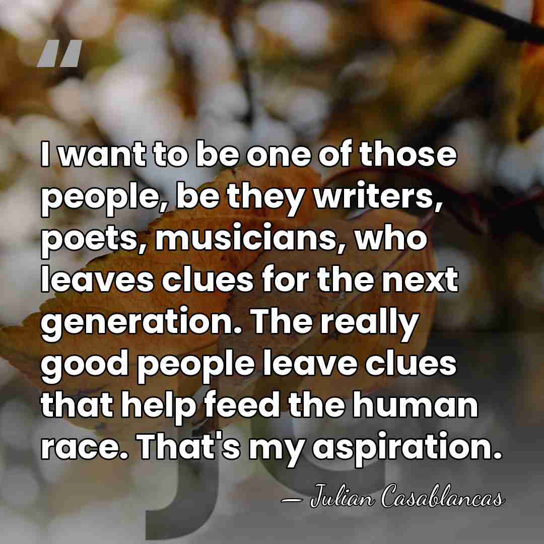I want to be one of those people, be they writers, poets,&hellip; - Julian Casablancas