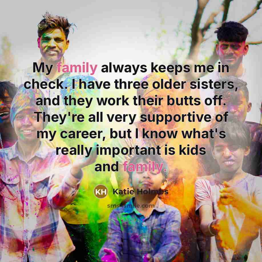 “My family always keeps me in check. I have three…” quote by Katie Holmes