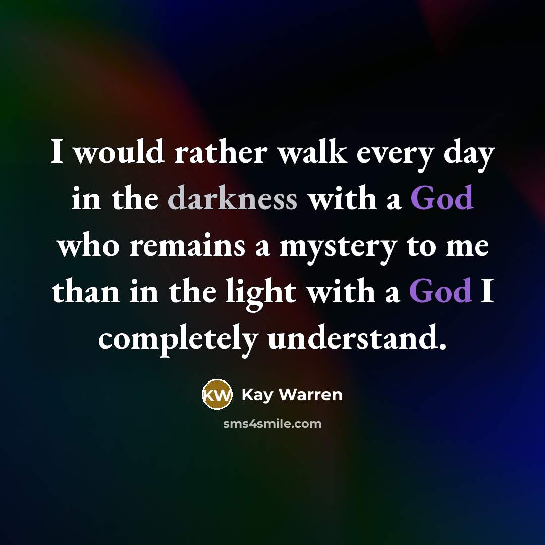 “I would rather walk every day in the darkness with…” quote by Kay Warren