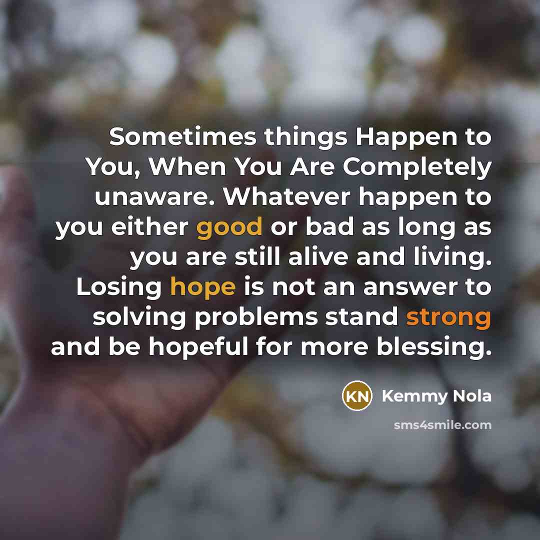 “Sometimes things Happen to You, When You Are Completely unaware.…” quote by Kemmy Nola