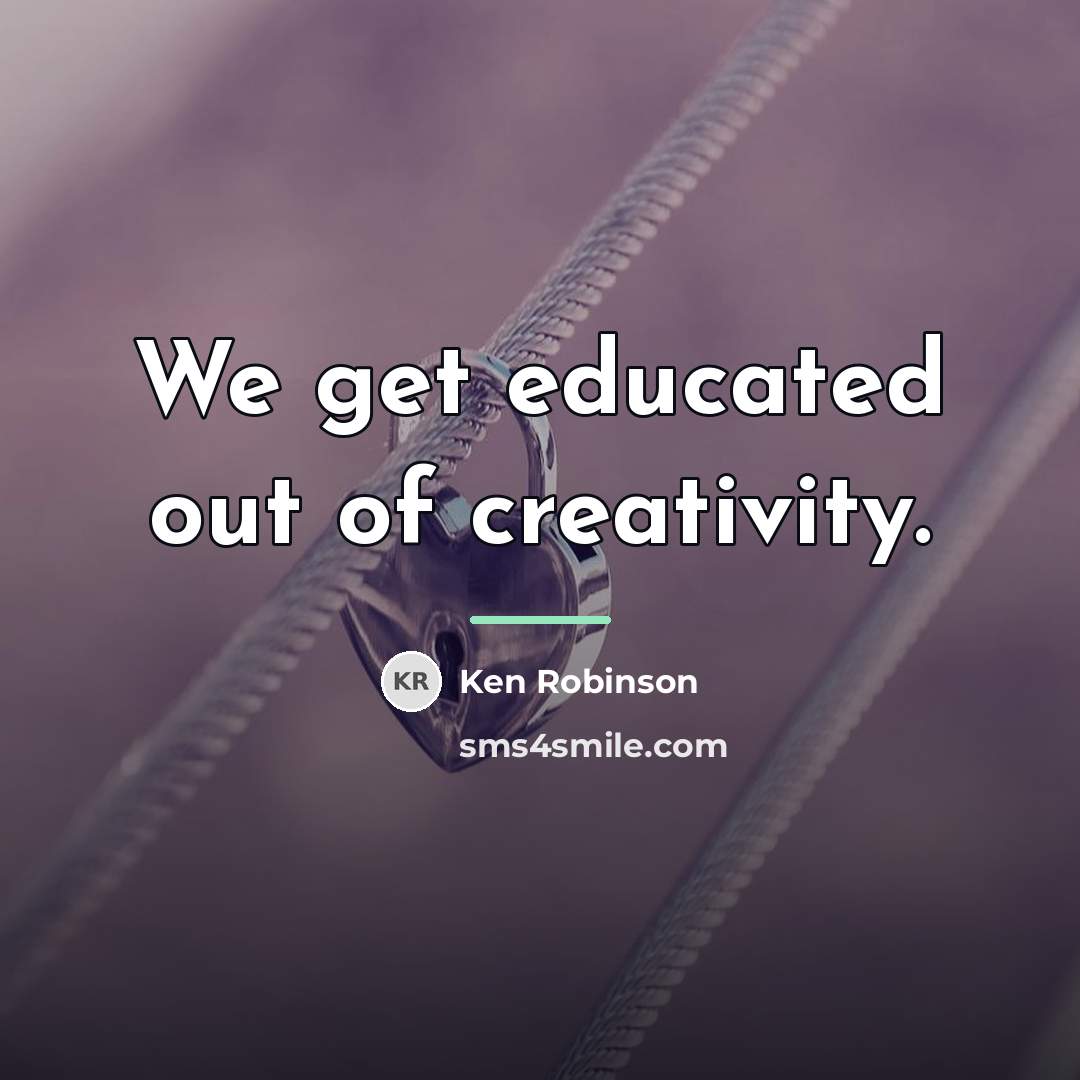 “We get educated out of creativity.…” quote by Ken Robinson