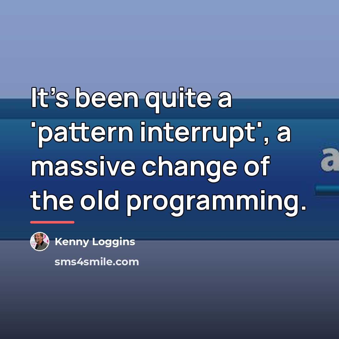 “It's been quite a 'pattern interrupt', a massive change of…” quote by Kenny Loggins
