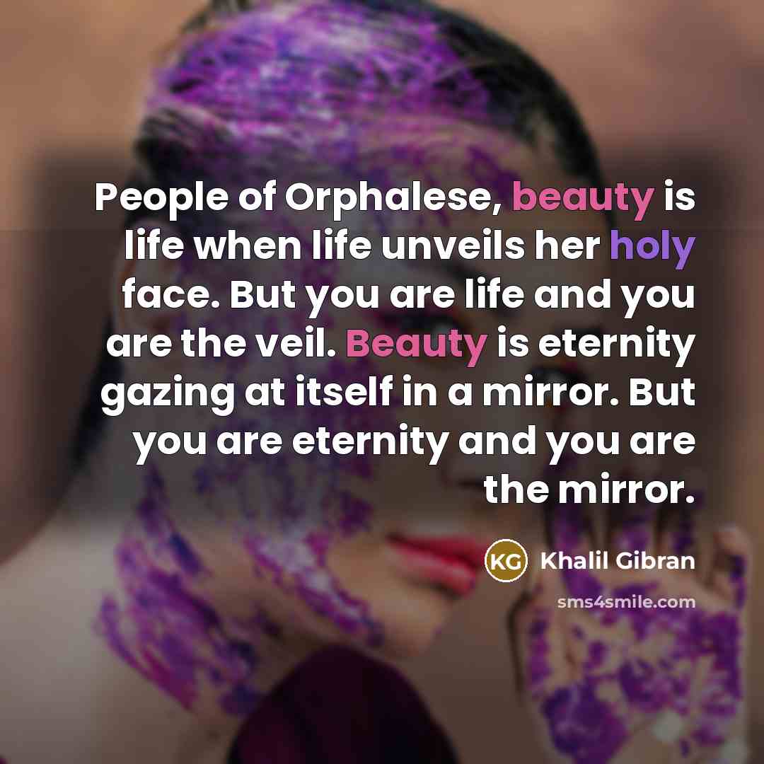 “People of Orphalese, beauty is life when life unveils her…” quote by Khalil Gibran