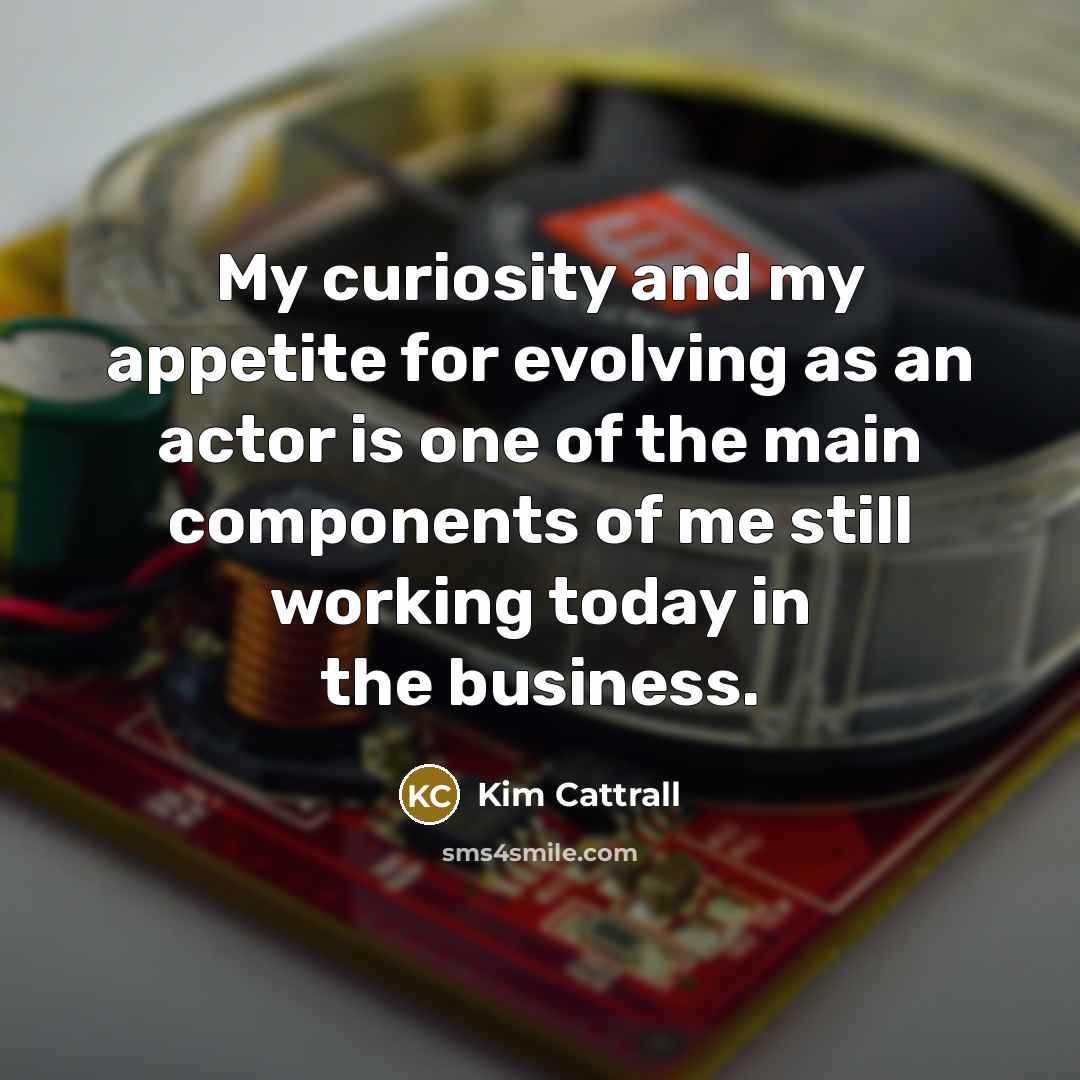 “My curiosity and my appetite for evolving as an actor…” quote by Kim Cattrall