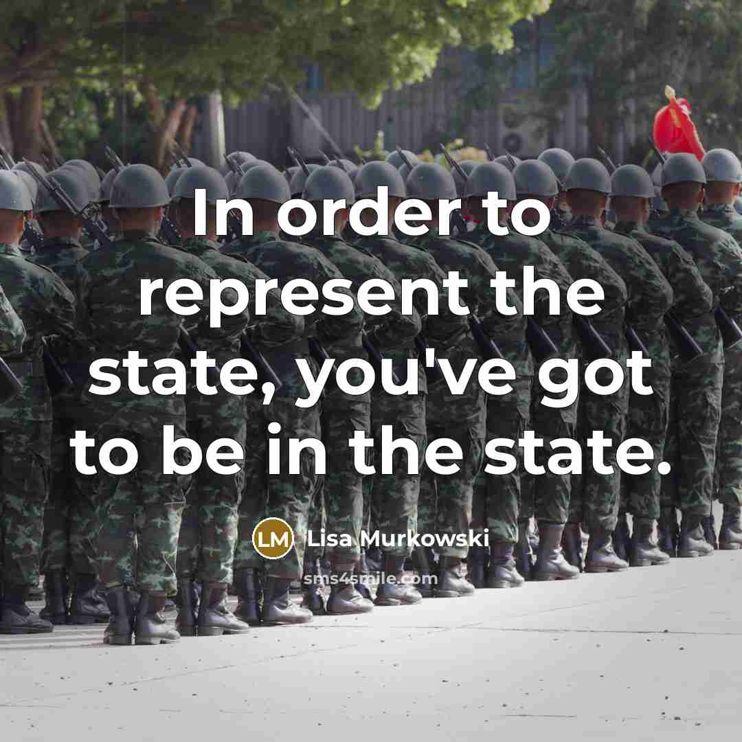 “In order to represent the state, you've got to be…” quote by Lisa Murkowski