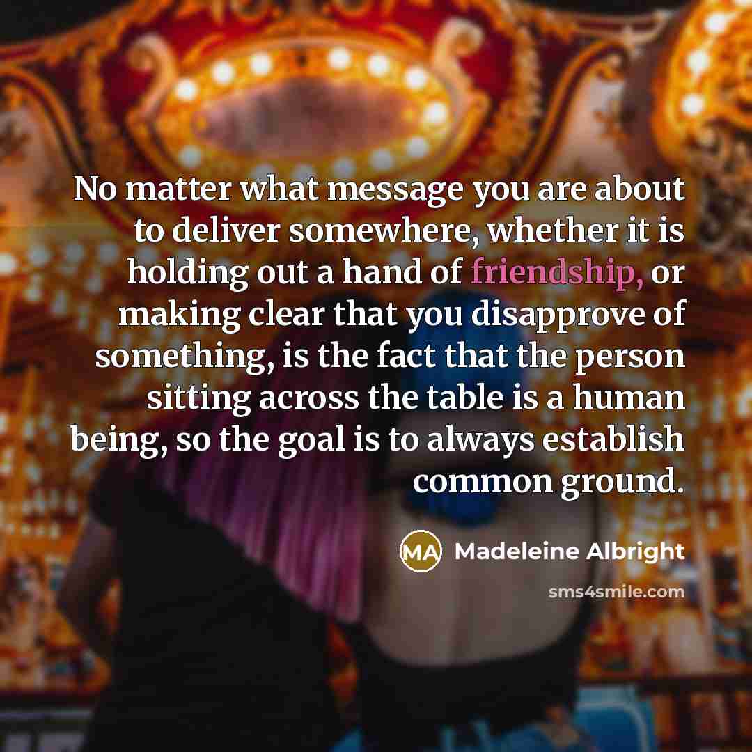 “No matter what message you are about to deliver somewhere,…” quote by Madeleine Albright