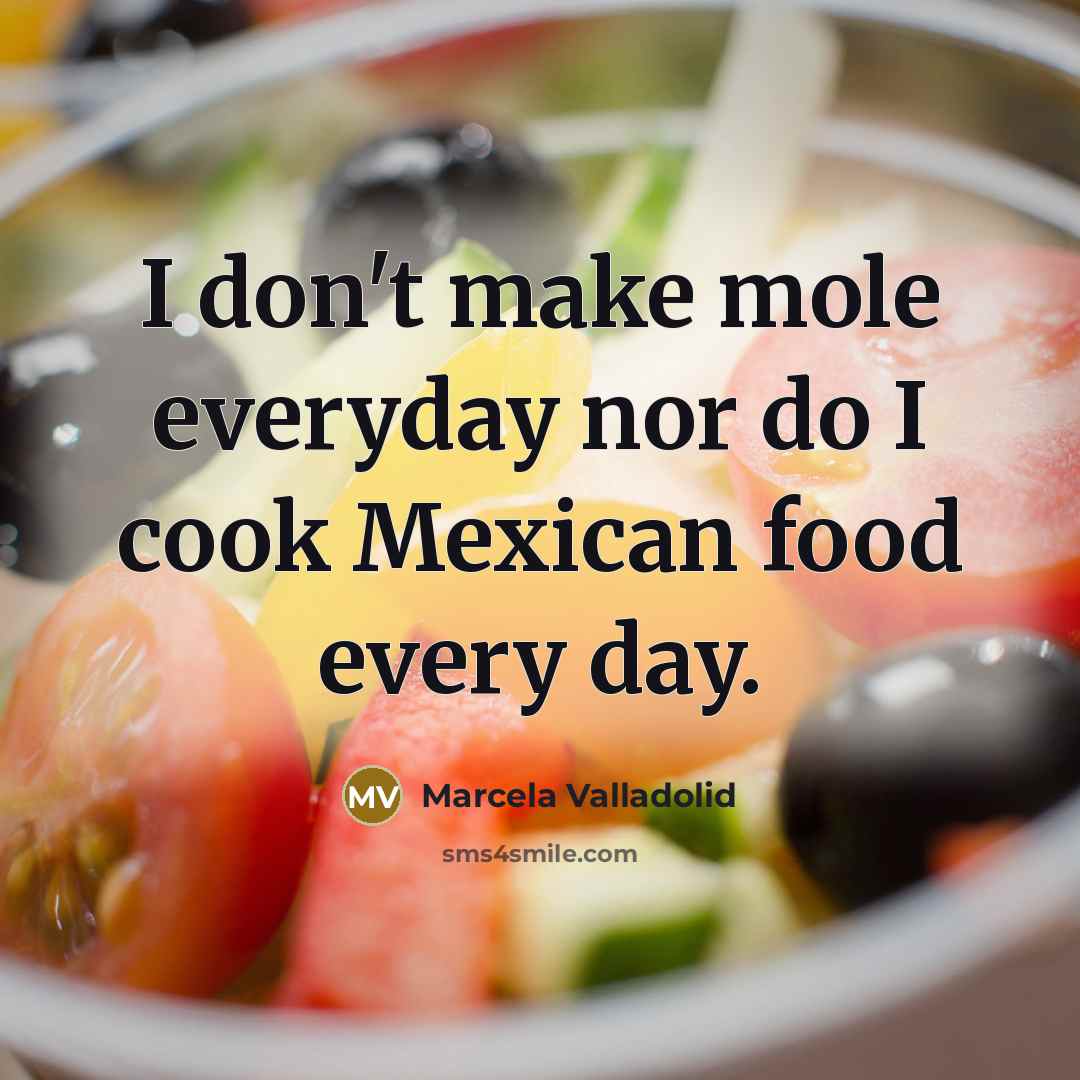 “I don't make mole everyday nor do I cook Mexican…” quote by Marcela Valladolid