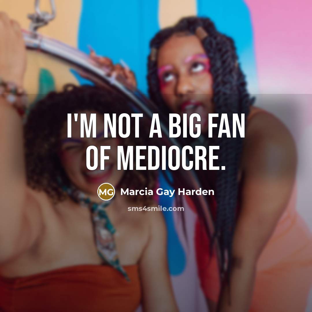 “I'm not a big fan of mediocre.…” quote by Marcia Gay Harden