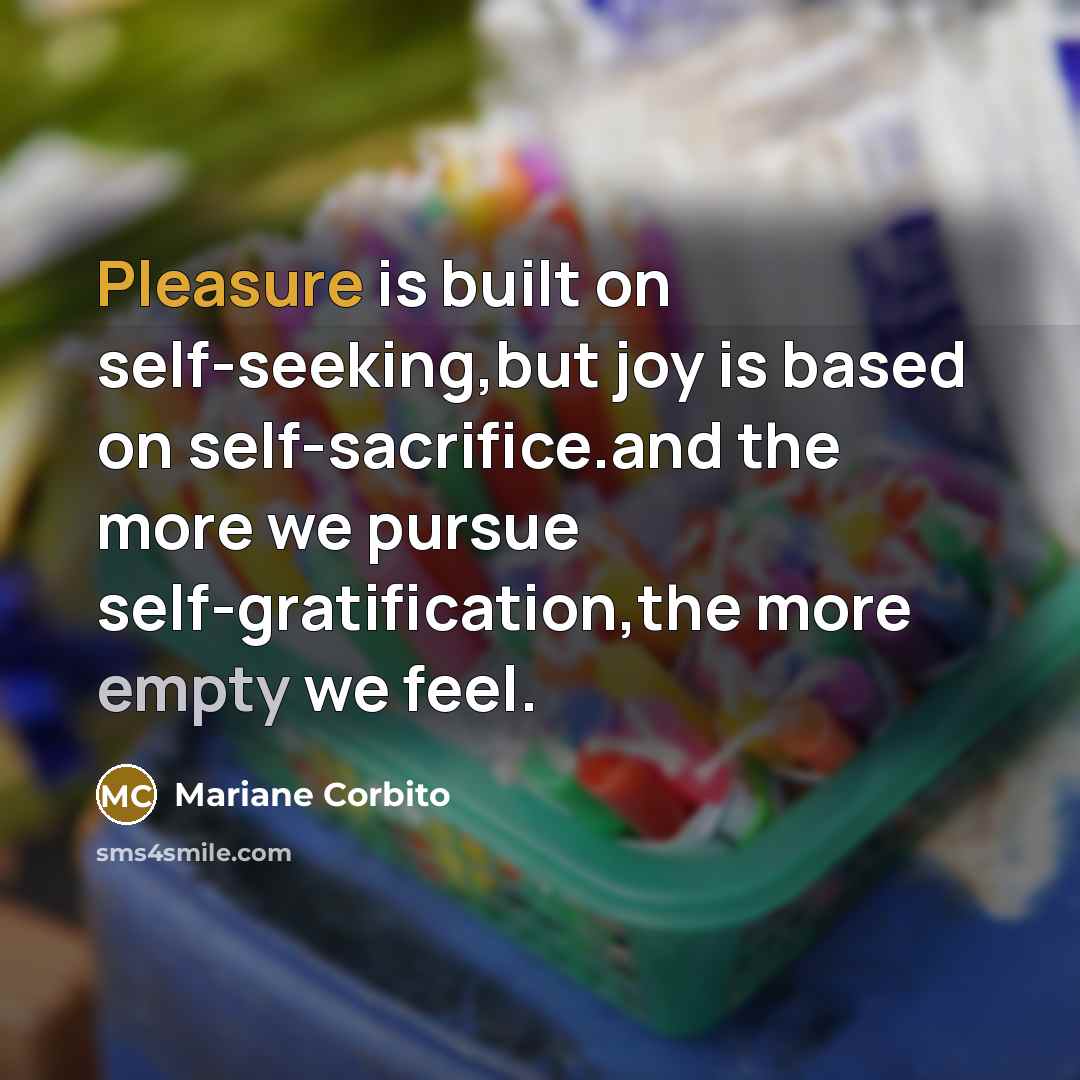 “Pleasure is built on self-seeking,but joy is based on self-sacrifice.and…” quote by Mariane Corbito