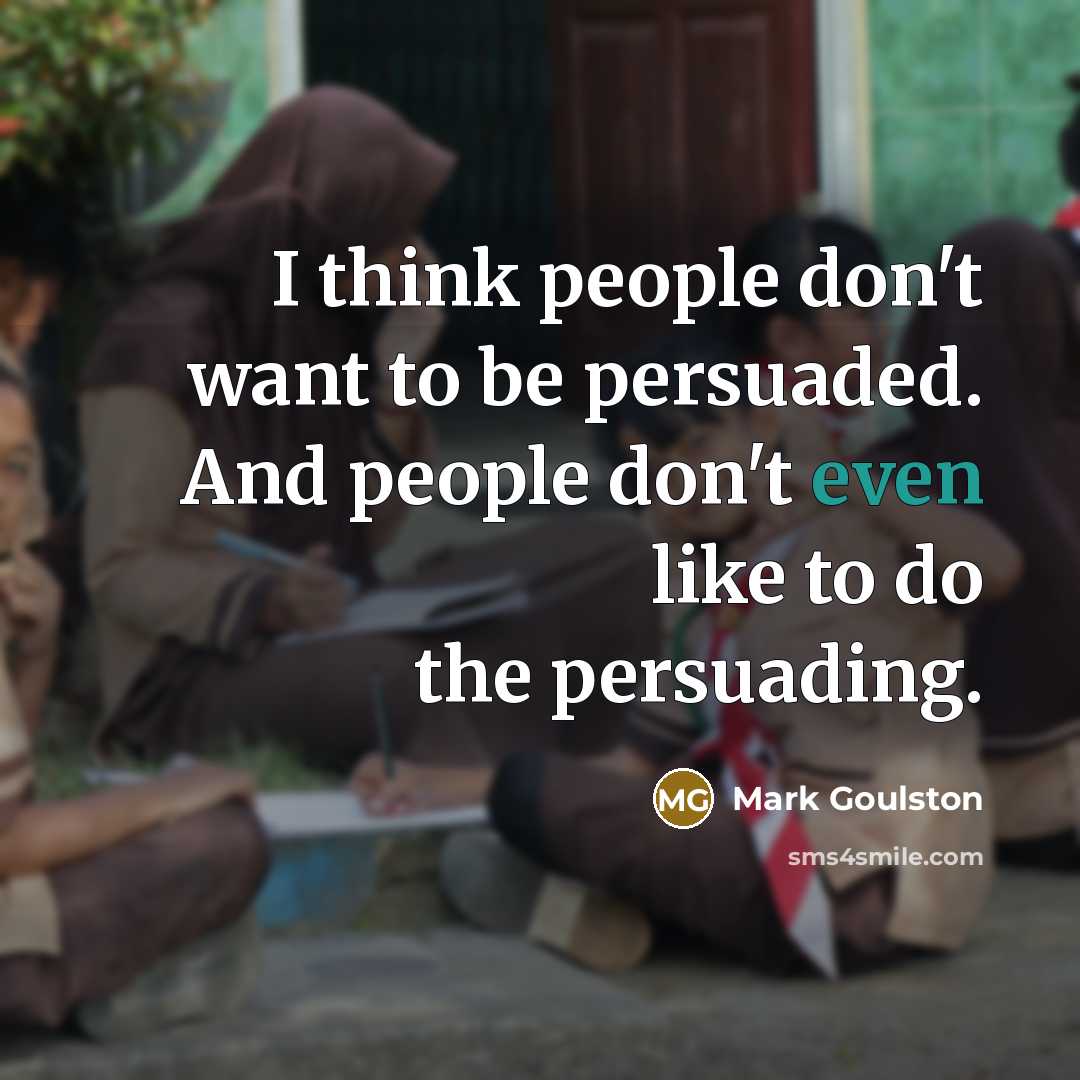 “I think people don't want to be persuaded. And people…” quote by Mark Goulston