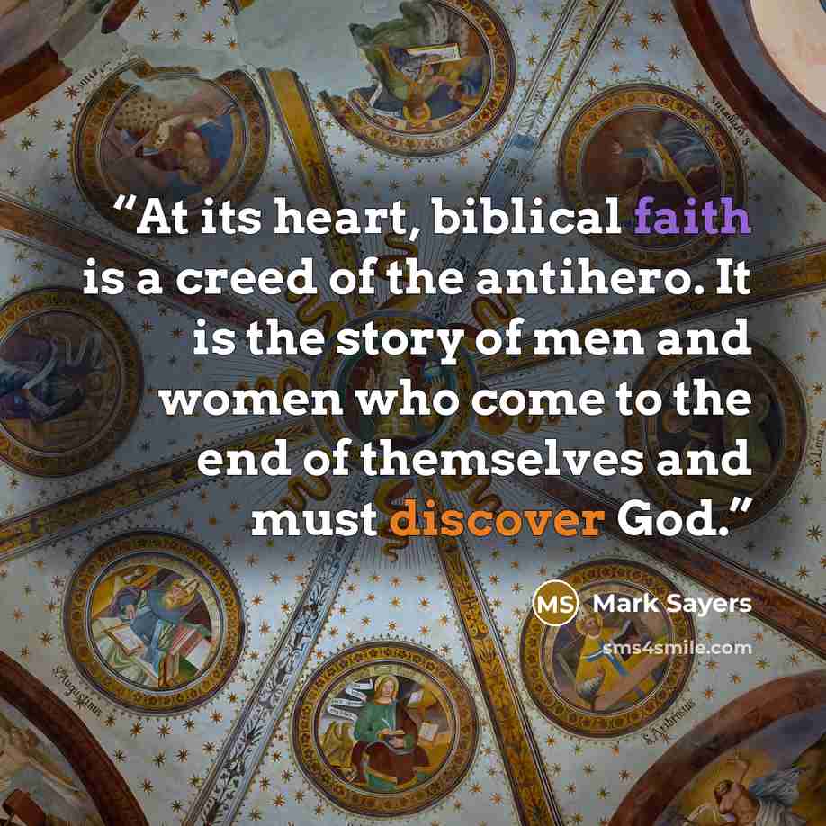 “At its heart, biblical faith is a creed of the antihero. It is the story of men and women who come to the end of themselves and must discover God.” quote by Mark Sayers