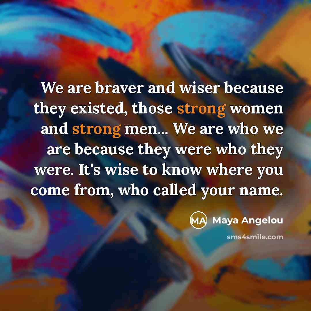 “We are braver and wiser because they existed, those strong…” quote by Maya Angelou