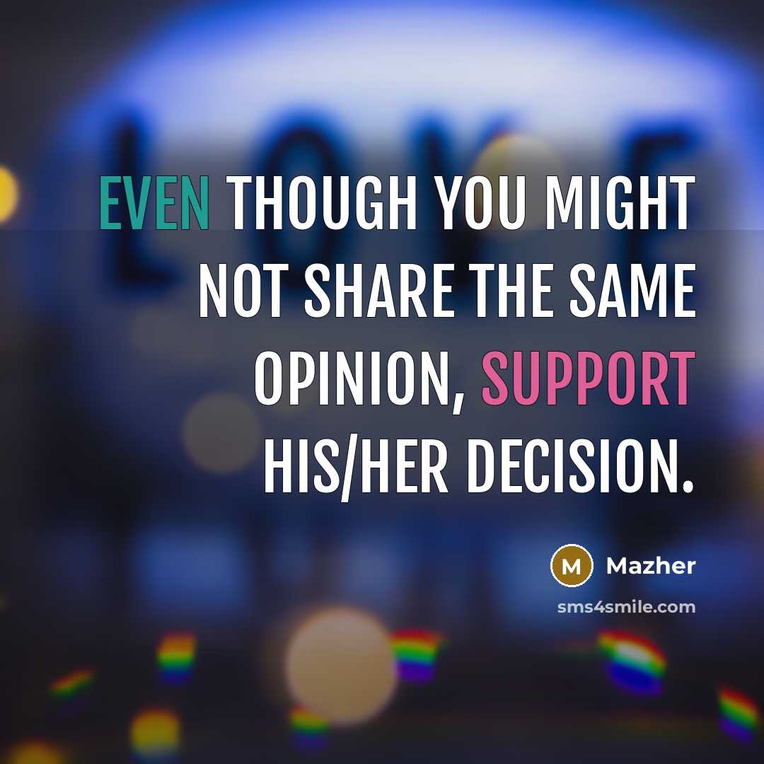 “Even though you might not share the same opinion, support his/her decision.” quote by Mazher